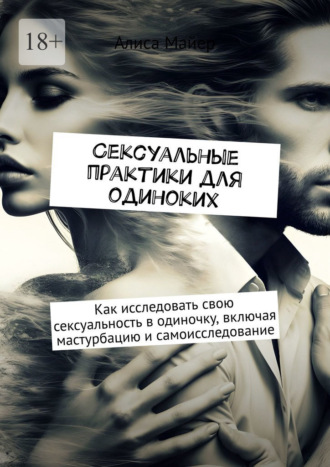 Обложка книги «Сексуальные практики для одиноких. Как исследовать свою сексуальность в одиночку, включая мастурбацию и самоисследование»