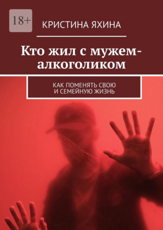 Обложка книги «Кто жил с мужем-алкоголиком. Как поменять свою и семейную жизнь»