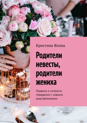 Обложка книги «Родители невесты, родители жениха. Правила и хитрости поведения с новыми родственниками»