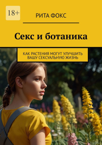 Обложка книги «Секс и ботаника. Как растения могут улучшить вашу сексуальную жизнь»
