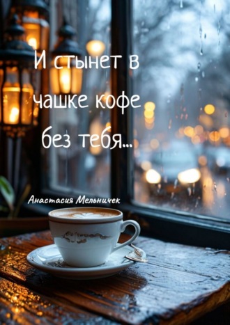 Обложка книги «­­И стынет в чашке кофе без тебя… Любовная лирика»