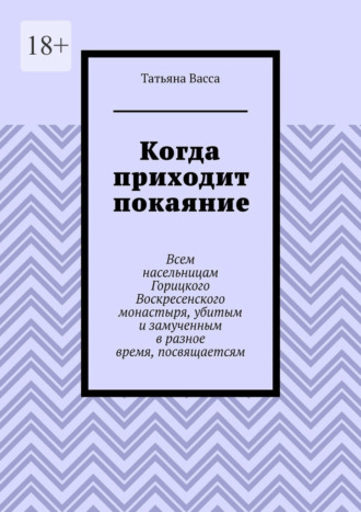 Обложка книги «Когда приходит покаяние. Всем насельницам Горицкого Воскресенского монастыря, убитым и замученным в разное время, посвящается»
