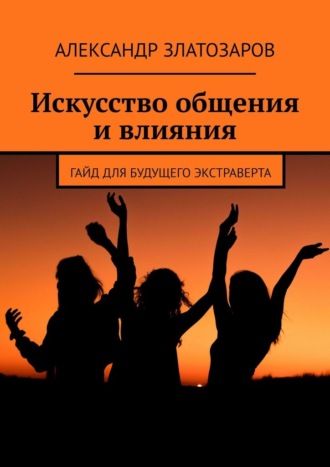 Обложка книги «Искусство общения и влияния. Гайд для будущего экстраверта»