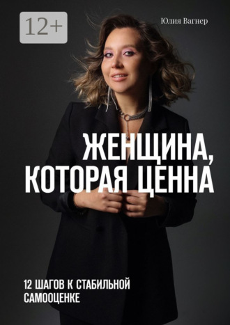 Обложка книги «Женщина, которая ценна. 12 шагов к стабильной самооценке»