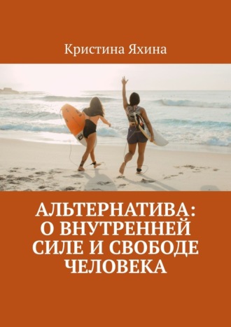 Обложка книги «Альтернатива: о внутренней силе и свободе человека»