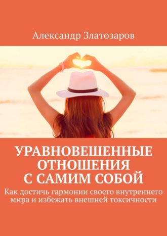 Обложка книги «Уравновешенные отношения с самим собой. Как достичь гармонии своего внутреннего мира и избежать внешней токсичности»