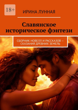 Обложка книги «Славянское историческое фэнтези. Сборник новелл и рассказов – сказания древних земель»