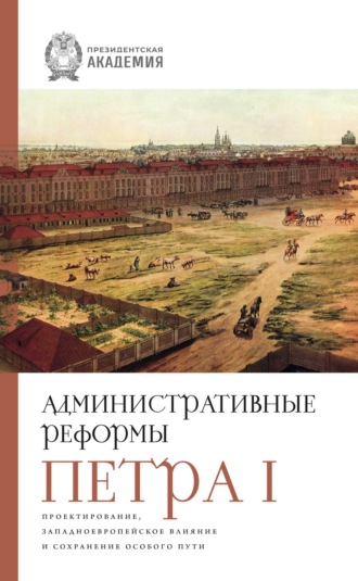 Обложка книги «Административные реформы Петра I. Проектирование, западноевропейское влияние и сохранение особого пути»