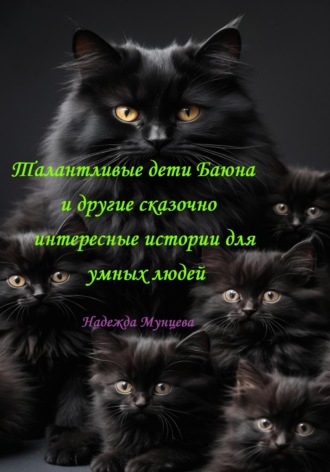 Обложка книги «Талантливые дети Баюна и другие сказочно интересные истории для умных людей»