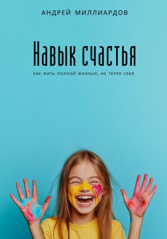 Обложка книги «Навык счастья. Как жить полной жизнью, не теряя себя»
