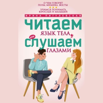 Обложка книги «Читаем язык тела, или слушаем глазами. О чем говорят позы, мимика, жесты. Учимся понимать взрослых и малышей»
