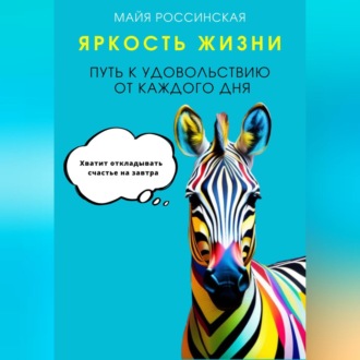 Обложка книги «Яркость жизни. Путь к удовольствию от каждого дня. Хватит откладывать счастье на завтра»