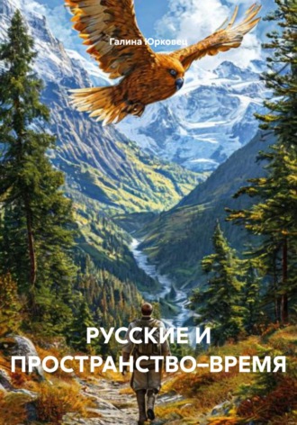 Галина Юрковец. РУССКИЕ И ПРОСТРАНСТВО–ВРЕМЯ