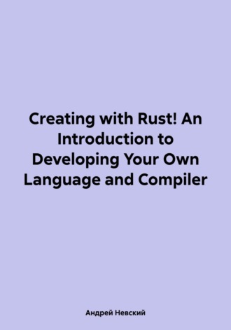 Обложка книги «Creating with Rust! An Introduction to Developing Your Own Language and Compiler»