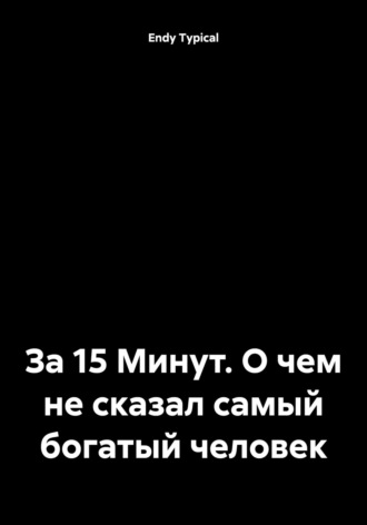 Endy Typical. За 15 Минут. О чем не сказал самый богатый человек