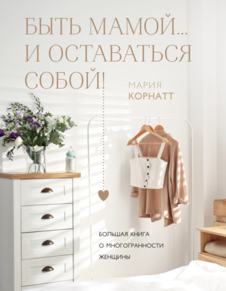 Обложка книги «Быть мамой…и оставаться собой! Большая книга о многогранности женщины»