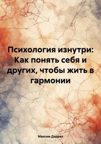 Обложка книги «Психология изнутри: Как понять себя и других, чтобы жить в гармонии»