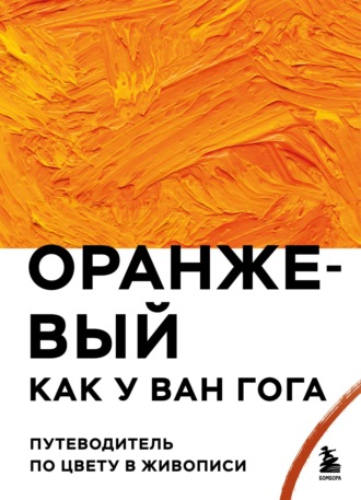 Обложка книги «Оранжевый как у Ван Гога. Путеводитель по цвету в живописи»