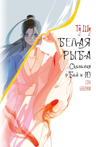 Обложка книги «Белая рыба. Сказания о Бай и Ю. Сон бабочки»