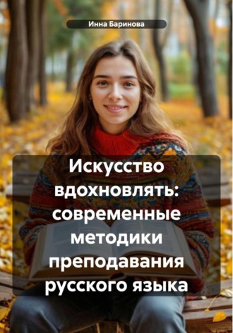 Обложка книги «Искусство вдохновлять: современные методики преподавания русского языка»
