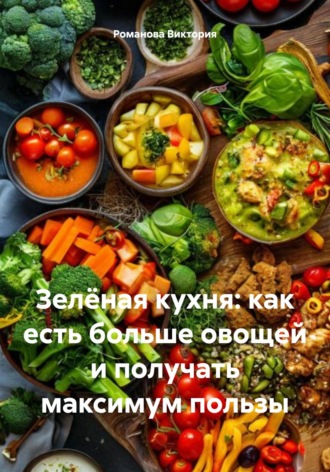Обложка книги «Зелёная кухня: как есть больше овощей и получать максимум пользы»