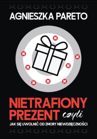 Обложка книги «Nietrafiony prezent, czyli Jak się uwolnić od zmory niewdzięczności»