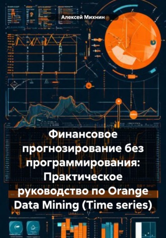 Обложка книги «Финансовое прогнозирование без программирования: Практическое руководство по Orange Data Mining (Time series)»