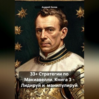 Обложка книги «33+ Стратегии по Макиавелли. Книга 3 – Лидируй и манипулируй»