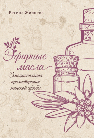 Обложка книги «Эфирные масла. Эмоциональная ароматерапия женской судьбы»