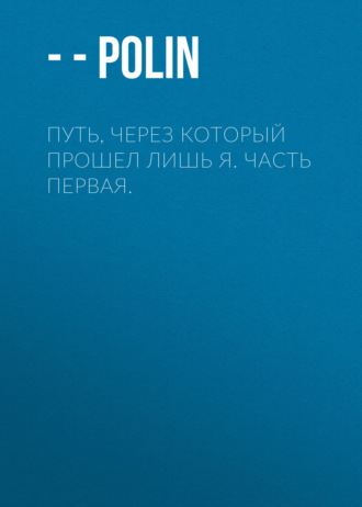 – - polin. Путь, через который прошел лишь я. Часть первая