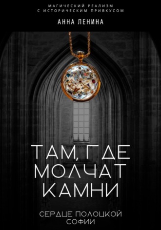 Обложка книги «Там, где молчат камни: Сердце Полоцкой Софии»