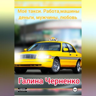 Обложка книги «Моё такси. Работа, машины, деньги, мужчины, любовь»