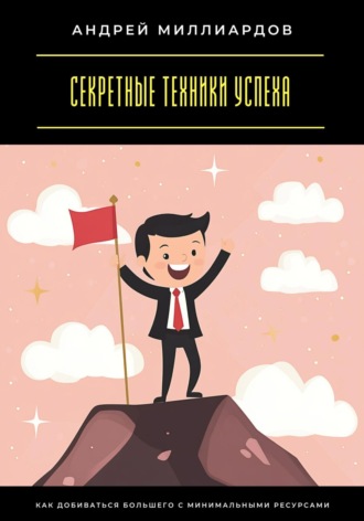 Обложка книги «Секретные техники успеха. Как добиваться большего с минимальными ресурсами»