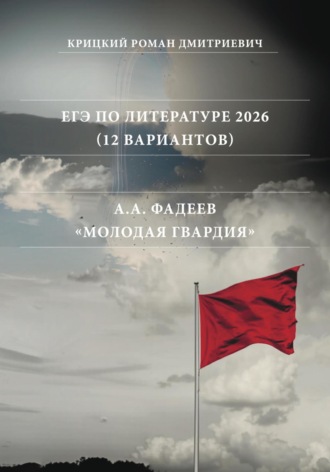 Роман Дмитриевич Крицкий. ЕГЭ по Литературе 2026 (12 вариантов): А.А. Фадеев «Молодая гвардия»