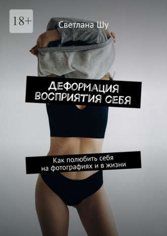 Обложка книги «Деформация восприятия себя. Как полюбить себя на фотографиях и в жизни»