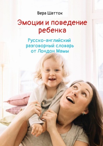 Обложка книги «Эмоции и поведение ребенка. Русско-английский разговорный словарь от Лондон Мамы»