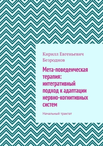 Обложка книги «Мета-поведенческая терапия: интегративный подход к адаптации нервно-когнитивных систем. Начальный трактат»