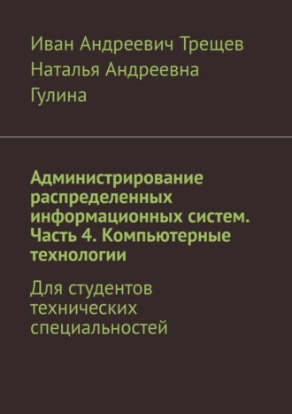Обложка книги «Администрирование распределенных информационных систем. Часть 4. Компьютерные технологии. Для студентов технических специальностей»