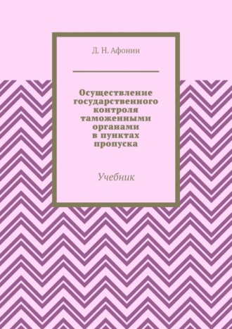 Обложка книги «Осуществление государственного контроля таможенными органами в пунктах пропуска. Учебник»