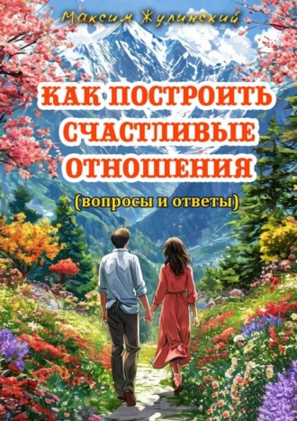 Обложка книги «Как построить счастливые отношения. Вопросы и ответы»