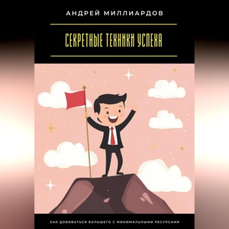 Обложка книги «Секретные техники успеха. Как добиваться большего с минимальными ресурсами»