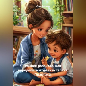 Обложка книги «Раннее развитие. Как определить и развить талант. Практика»