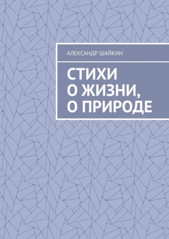 Обложка книги «Стихи о жизни, о природе. Стихи для детей, но, думаю, что и взрослым стихи должны понравиться»