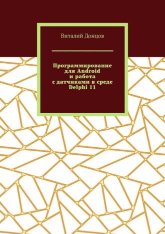 Обложка книги «Программирование для Android и работа с датчиками в среде Delphi 11»
