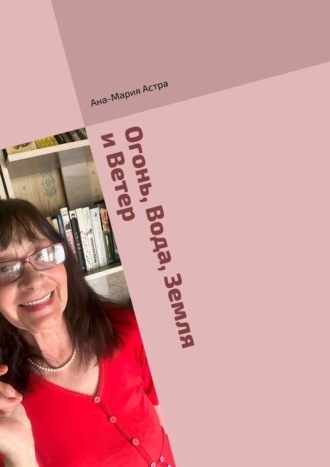 Обложка книги «Огонь, Вода, Земля и Ветер. Для Вас – для всех людей планеты, а также – для односельчан»