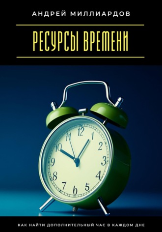 Обложка книги «Ресурсы времени. Как найти дополнительный час в каждом дне»