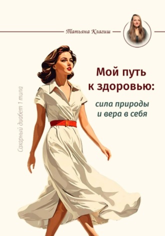 Обложка книги «Сахарный диабет 1 типа. Мой путь к здоровью: сила природы и вера в себя»