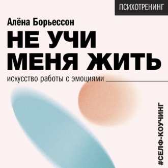 Обложка книги «Не учи меня жить. Искусство работы с эмоциями»