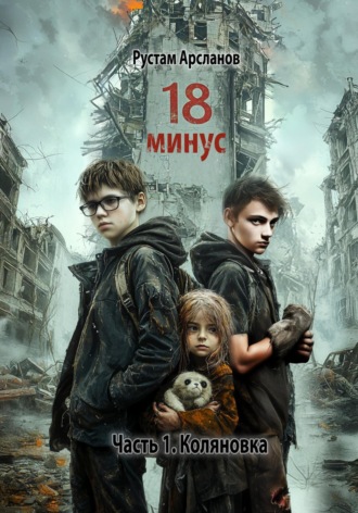 Рустам Арсланов. Восемнадцать минус. Часть 1. Коляновка