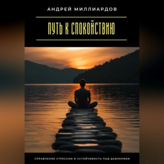 Обложка книги «Путь к спокойствию. Управление стрессом и устойчивость под давлением»